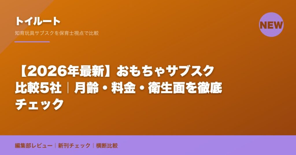 【2026年最新】おもちゃサブスク比較5社｜月齢・料金・衛生面を徹底チェック｜トイルート編集部