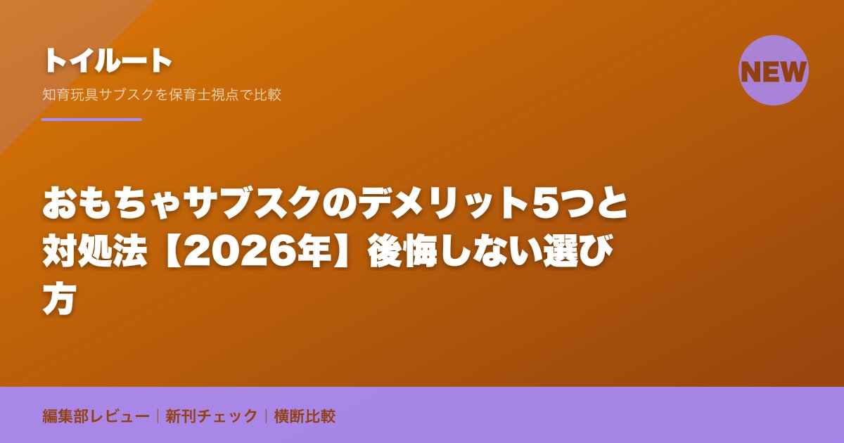 おもちゃサブスクのデメリット5つと対処法【2026年】後悔しない選び方