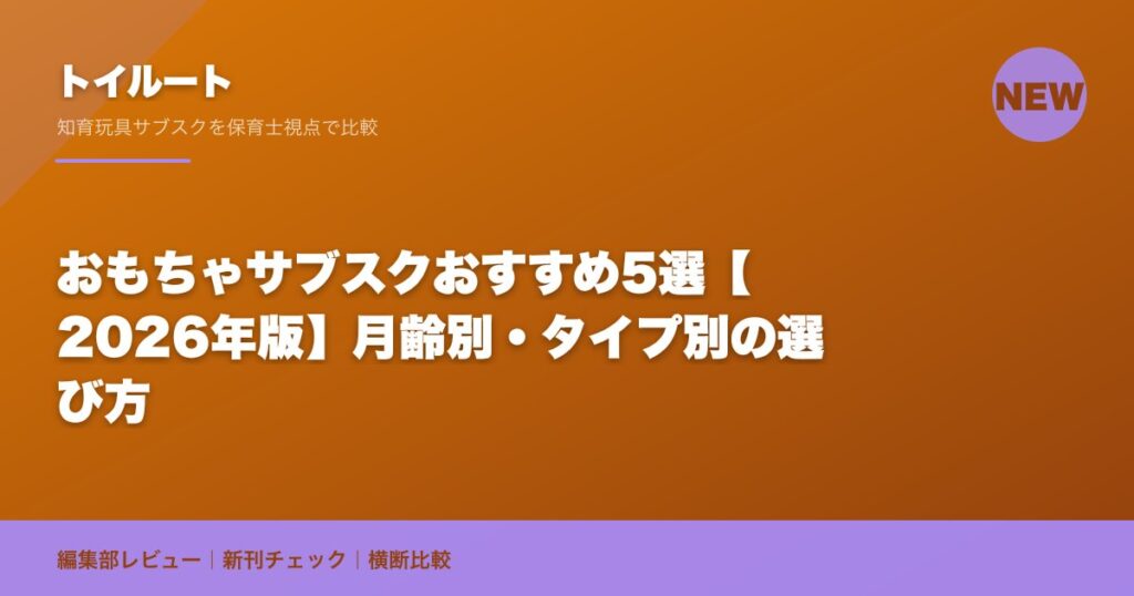 おもちゃサブスクおすすめ5選【2026年版】月齢別・タイプ別の選び方｜トイルート編集部