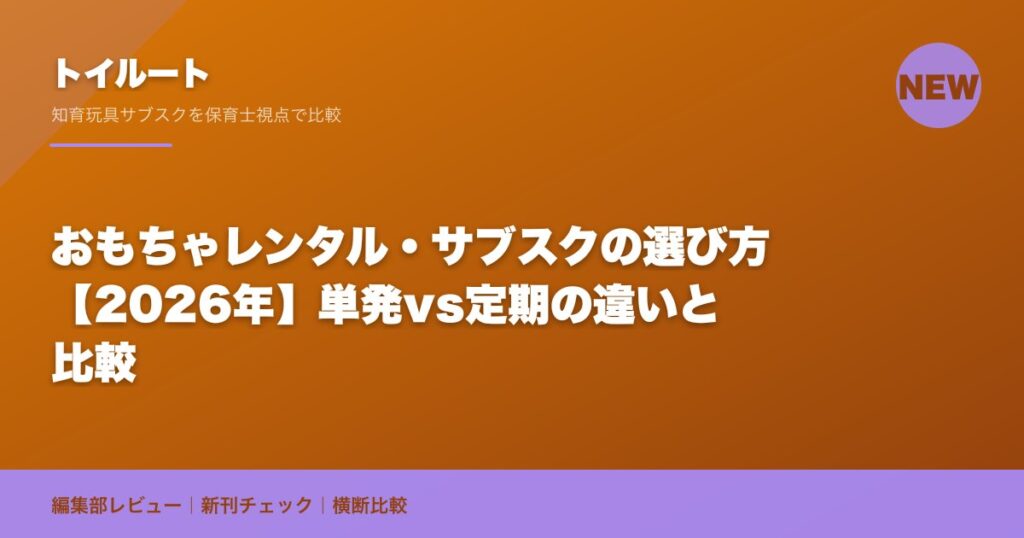 おもちゃレンタル・サブスクの選び方【2026年】単発vs定期の違いと比較｜トイルート編集部
