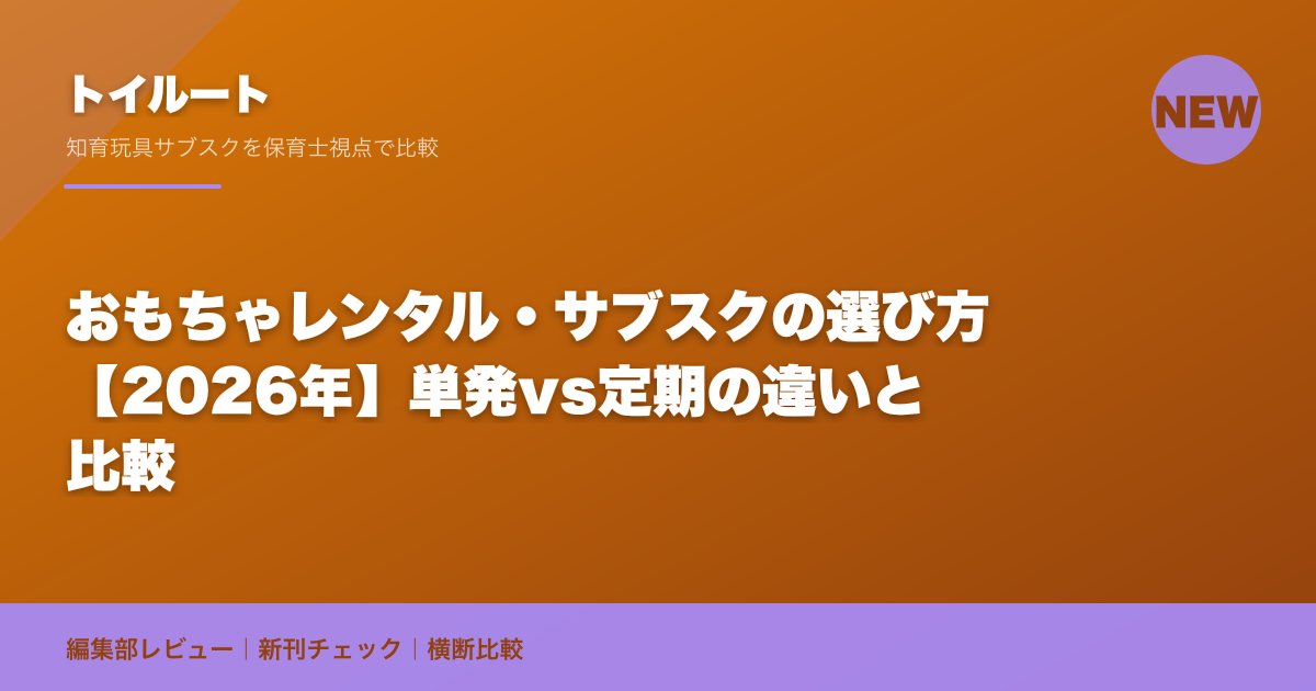 おもちゃレンタル・サブスクの選び方【2026年】単発vs定期の違いと比較