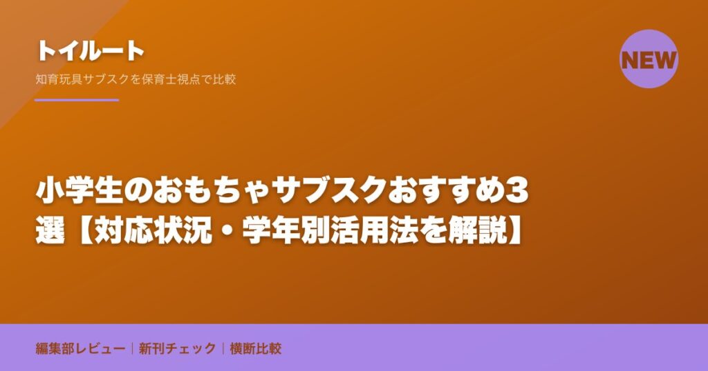 小学生のおもちゃサブスクおすすめ3選【対応状況・学年別活用法を解説】