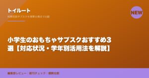 小学生のおもちゃサブスクおすすめ3選【対応状況・学年別活用法を解説】
