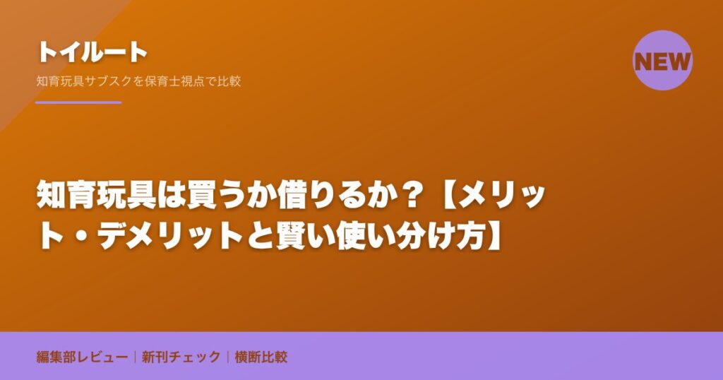 知育玩具は買うか借りるか？【メリット・デメリットと賢い使い分け方】