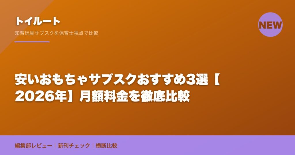 安いおもちゃサブスクおすすめ3選【2026年】月額料金を徹底比較