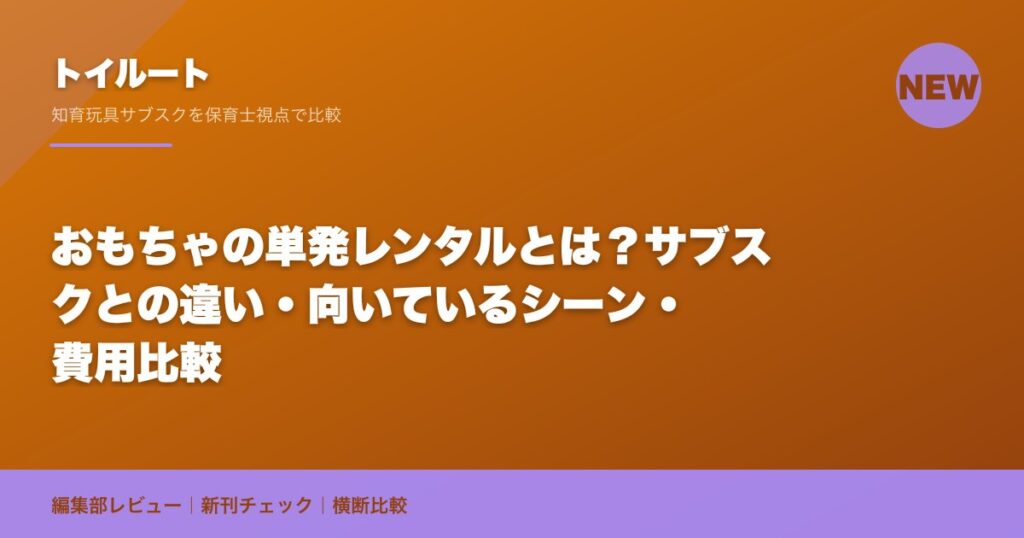 おもちゃの単発レンタルとは？サブスクとの違い・向いているシーン・費用比較