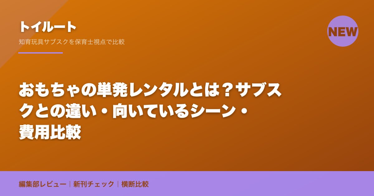 おもちゃの単発レンタルとは?サブスクとの違い・向いているシーン・費用比較