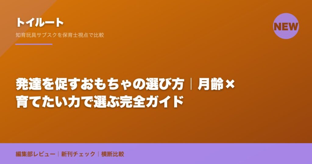 発達を促すおもちゃの選び方｜月齢×育てたい力で選ぶ完全ガイド