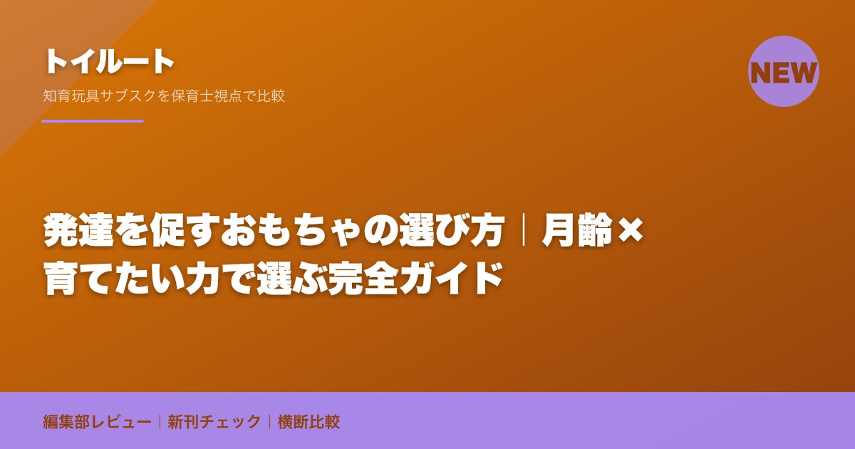 発達を促すおもちゃの選び方|月齢×育てたい力で選ぶ完全ガイド