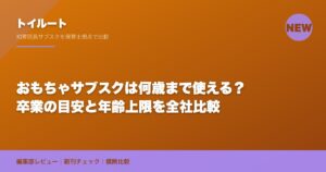 おもちゃサブスクは何歳まで使える？卒業の目安と年齢上限を全社比較
