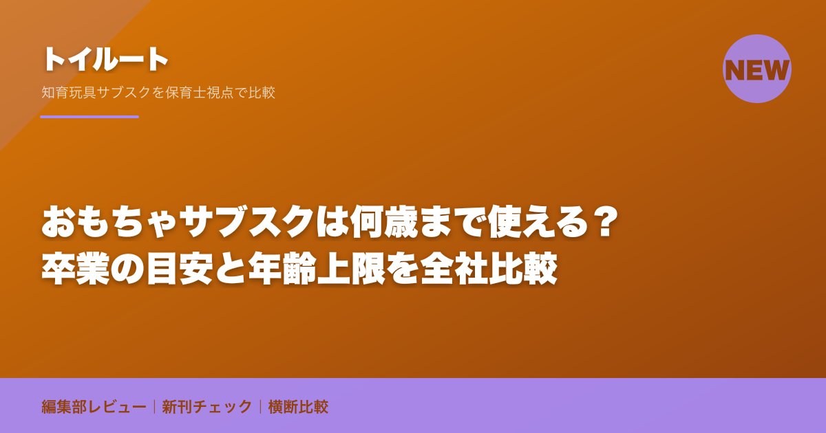おもちゃサブスクは何歳まで使える?卒業の目安と年齢上限を全社比較