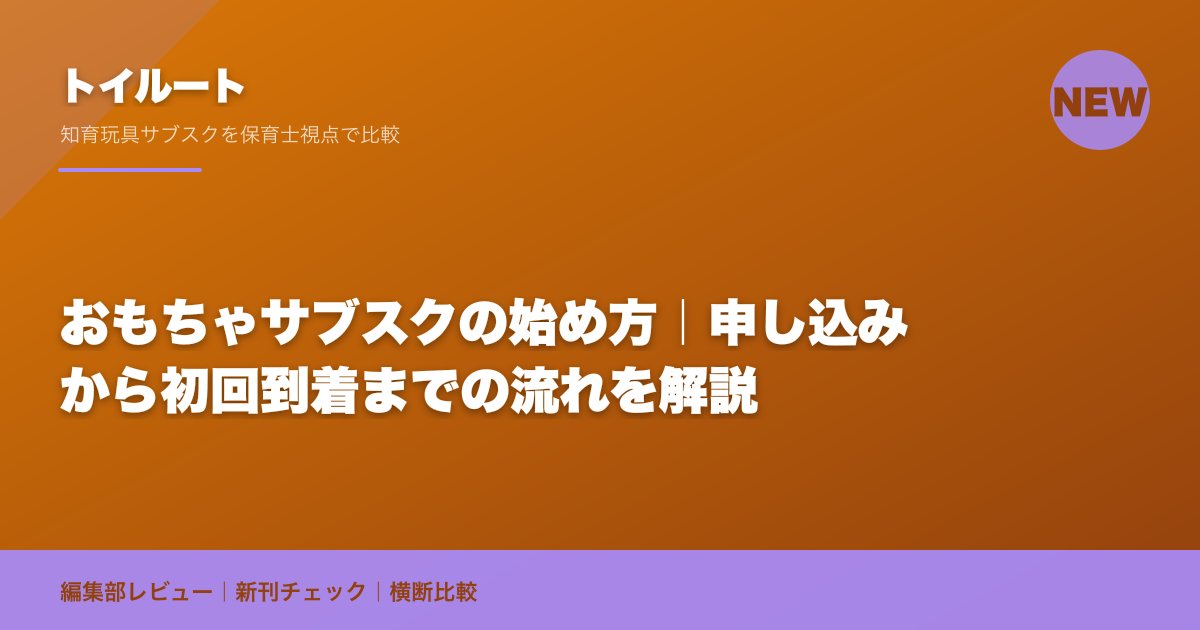 おもちゃサブスクの始め方|申し込みから初回到着までの流れを解説