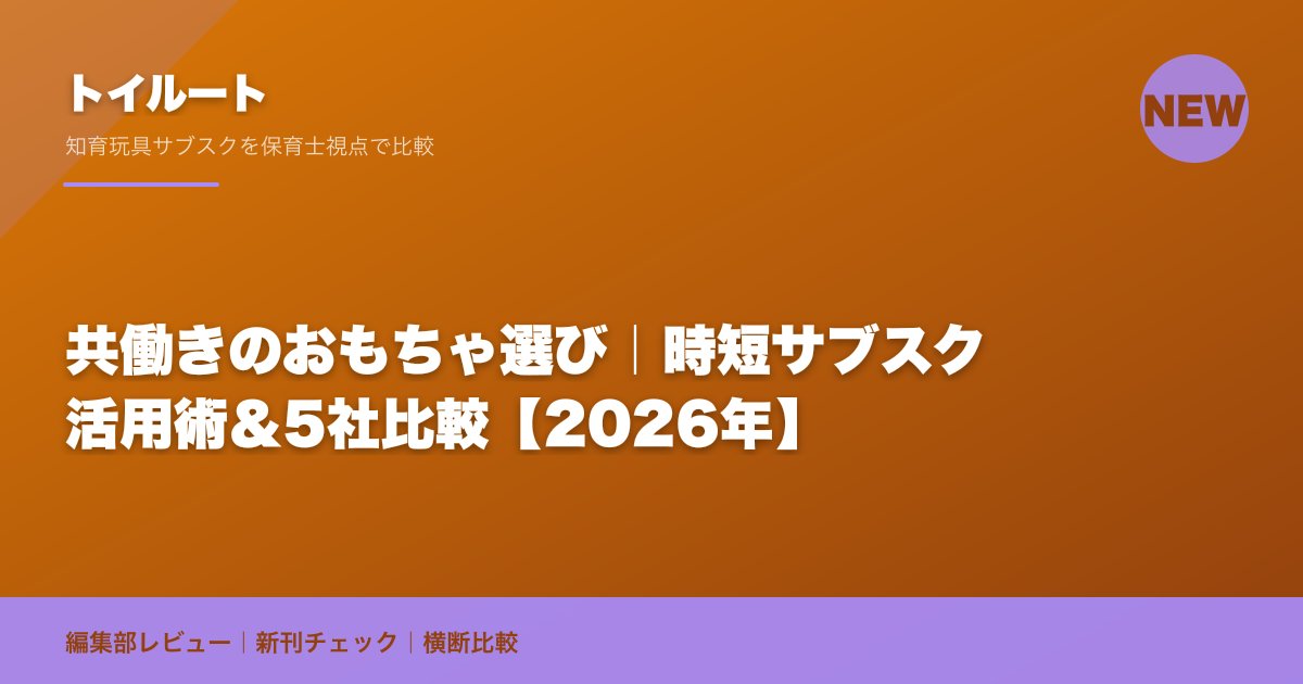 共働きのおもちゃ選び|時短サブスク活用術&5社比較【2026年】