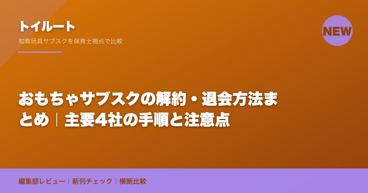 おもちゃサブスクの解約・退会方法まとめ｜主要4社の手順と注意点