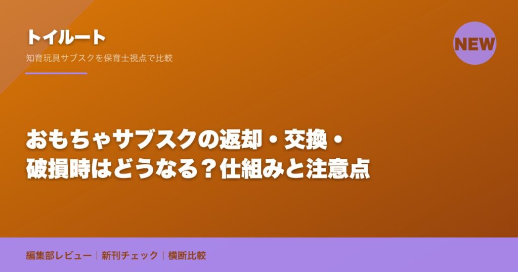 おもちゃサブスクの返却・交換・破損時はどうなる？仕組みと注意点