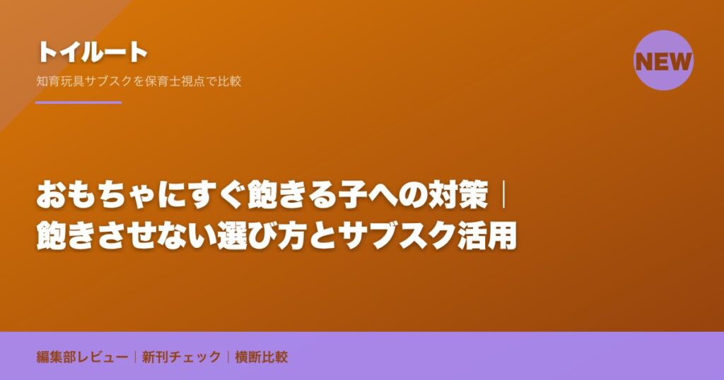 おもちゃにすぐ飽きる子への対策｜飽きさせない選び方とサブスク活用