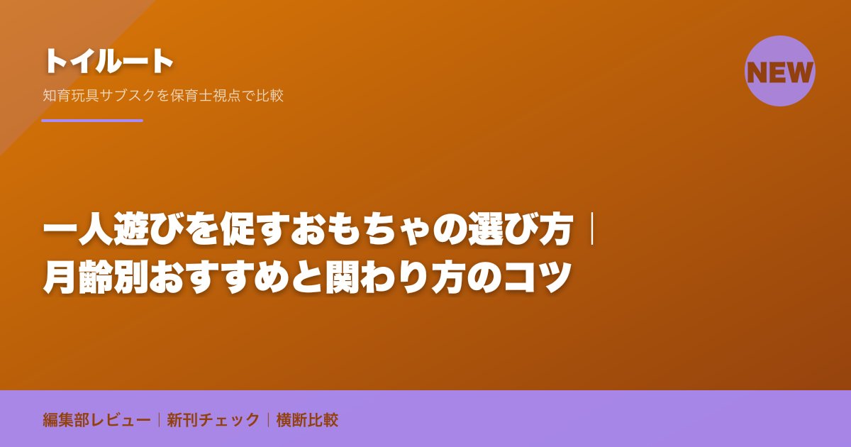 一人遊びを促すおもちゃの選び方｜月齢別おすすめと関わり方のコツ