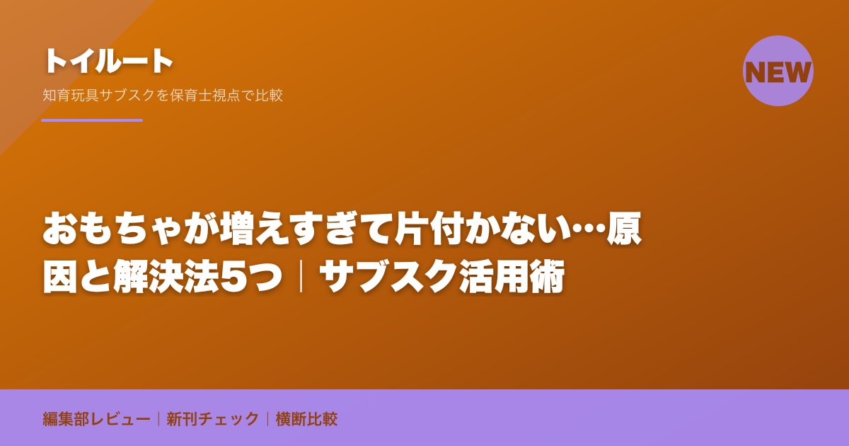 おもちゃが増えすぎて片付かない…原因と解決法5つ|サブスク活用術