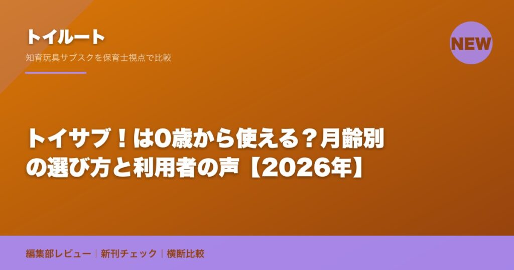 トイサブ！は0歳から使える？月齢別の選び方と利用者の声【2026年】