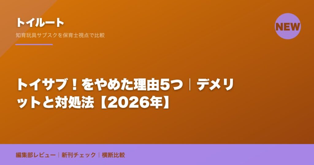 トイサブ！をやめた理由5つ｜デメリットと対処法【2026年】