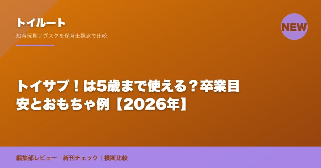 トイサブ！は5歳まで使える？卒業目安とおもちゃ例【2026年】
