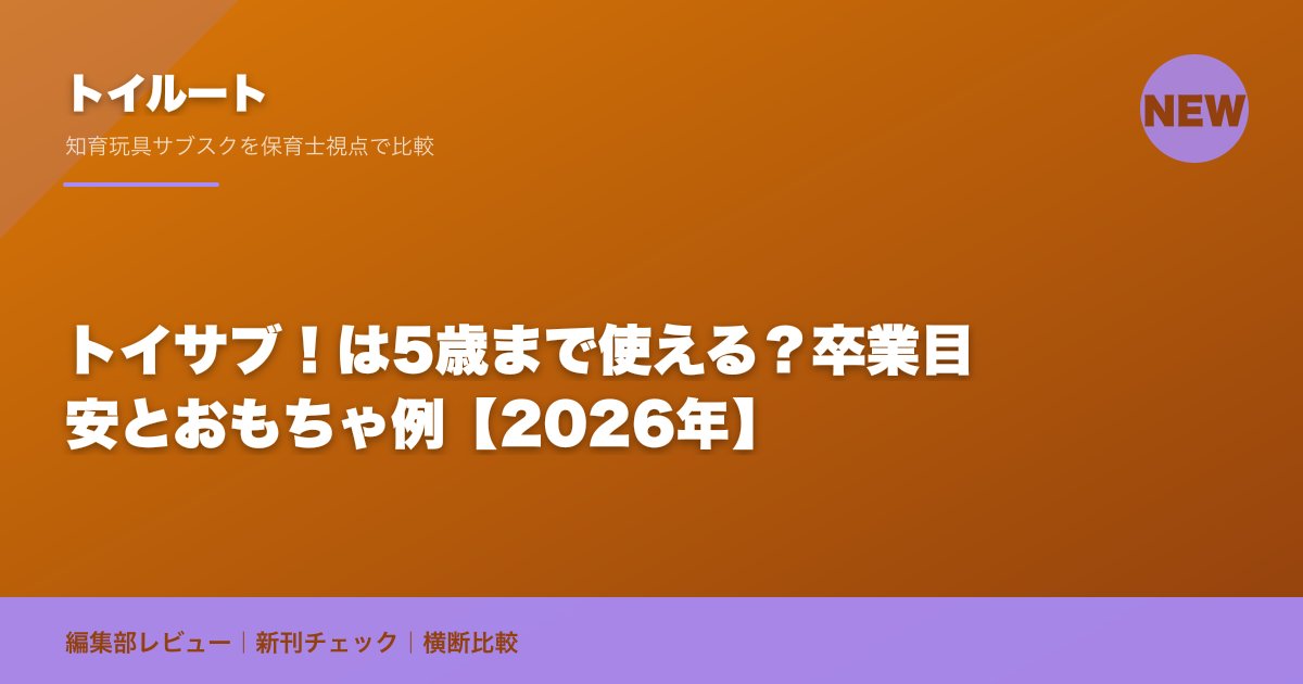 トイサブ!は5歳まで使える?卒業目安とおもちゃ例【2026年】