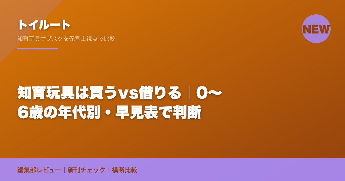 知育玩具は買うvs借りる｜0〜6歳の年代別・早見表で判断